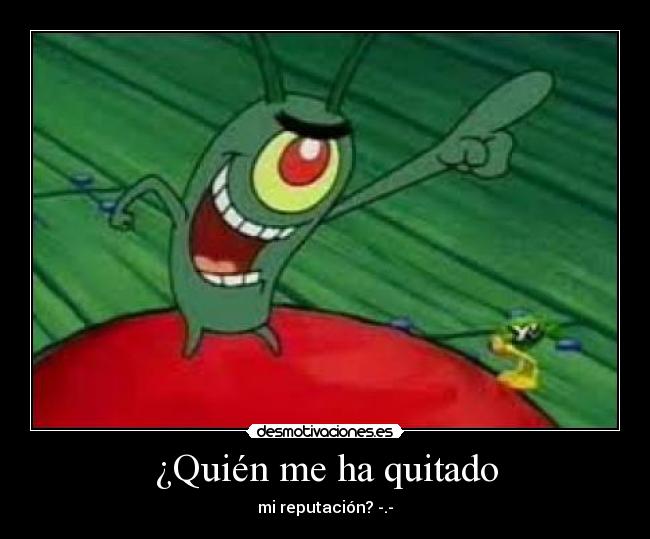 ¿Quién me ha quitado - mi reputación? -.-