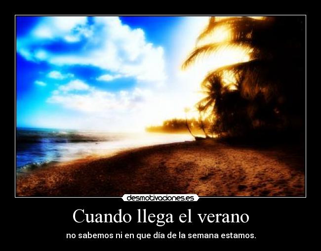 Cuando llega el verano - no sabemos ni en que día de la semana estamos.