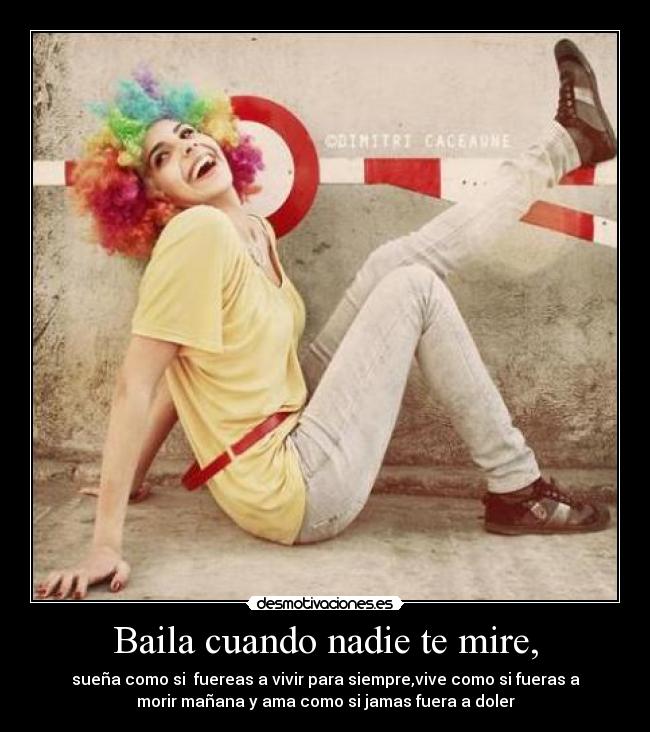 Baila cuando nadie te mire, -