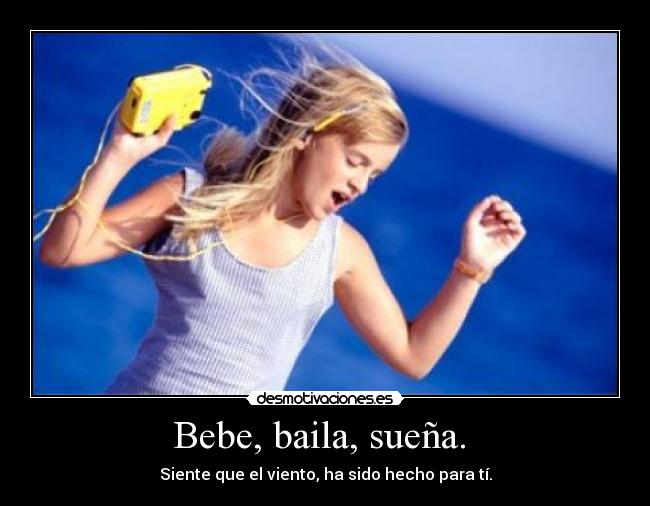 Bebe, baila, sueña. -