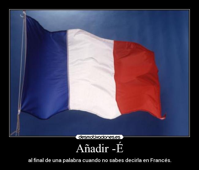 Añadir -É - al final de una palabra cuando no sabes decirla en Francés.