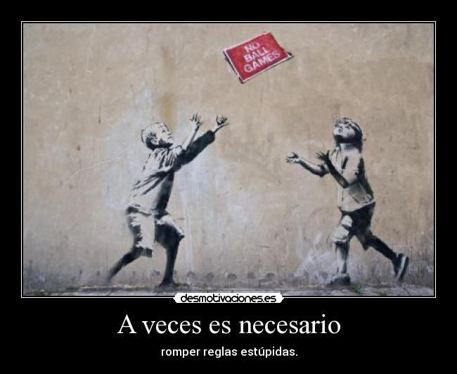 A veces es necesario - romper reglas estúpidas.