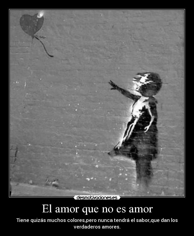 El amor que no es amor - Tiene quizás muchos colores,pero nunca tendrá el sabor,que dan los
verdaderos amores.