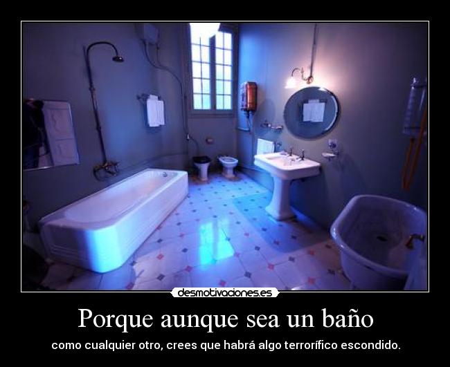 Porque aunque sea un baño - como cualquier otro, crees que habrá algo terrorífico escondido.