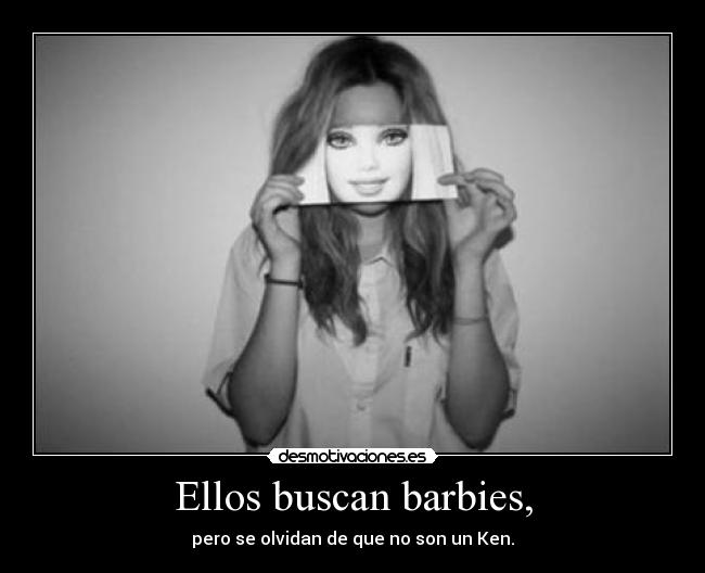 Ellos buscan barbies, - pero se olvidan de que no son un Ken.