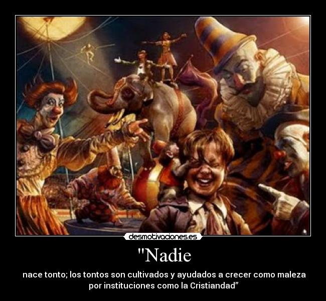 Nadie - nace tonto; los tontos son cultivados y ayudados a crecer como maleza
por instituciones como la Cristiandad”
