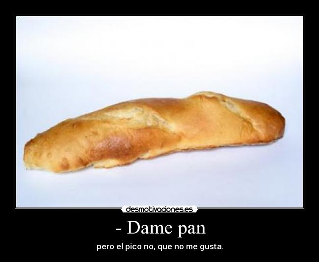 - Dame pan - pero el pico no, que no me gusta.