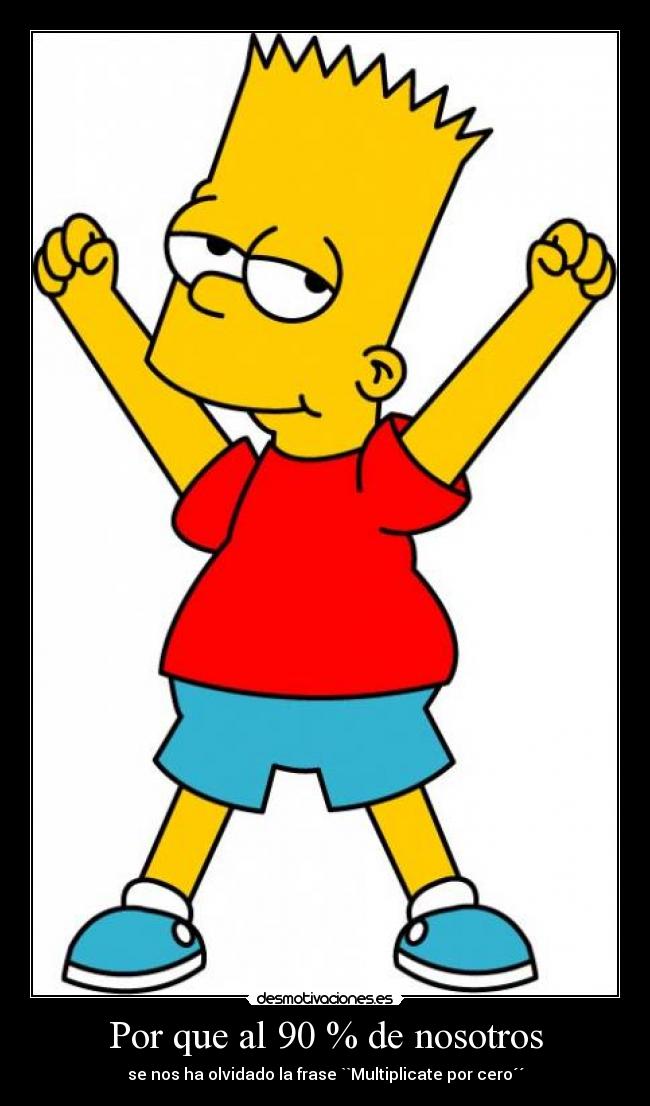 Por que al 90 % de nosotros - se nos ha olvidado la frase ``Multiplicate por cero´´