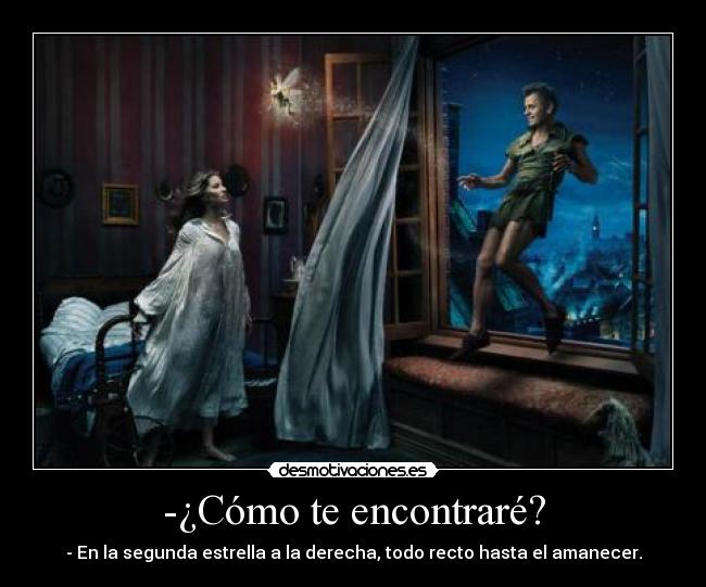 -¿Cómo te encontraré? - - En la segunda estrella a la derecha, todo recto hasta el amanecer.