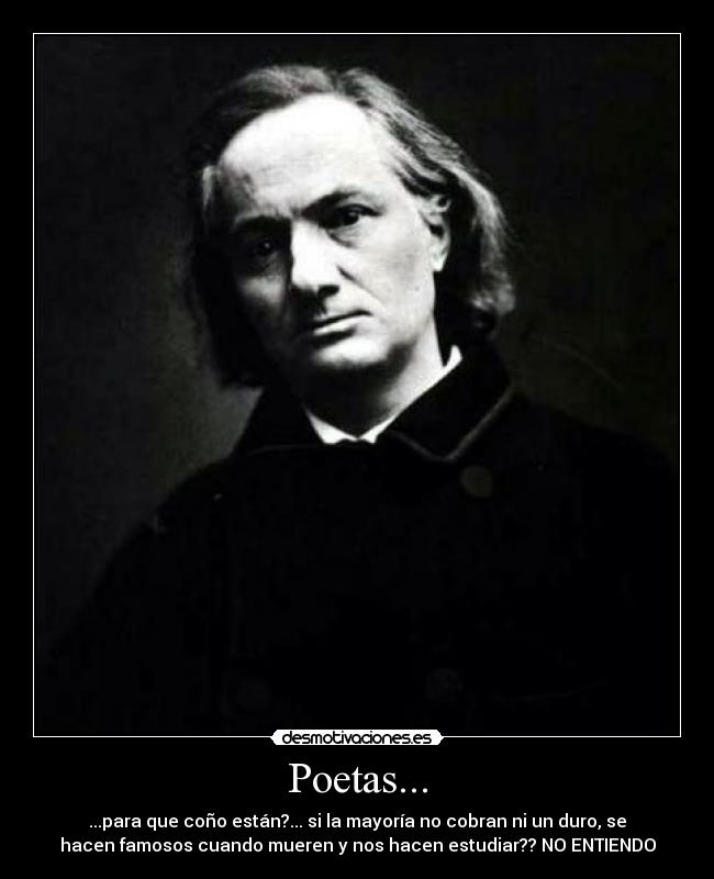 Poetas... - ...para que coño están?... si la mayoría no cobran ni un duro, se
hacen famosos cuando mueren y nos hacen estudiar?? NO ENTIENDO