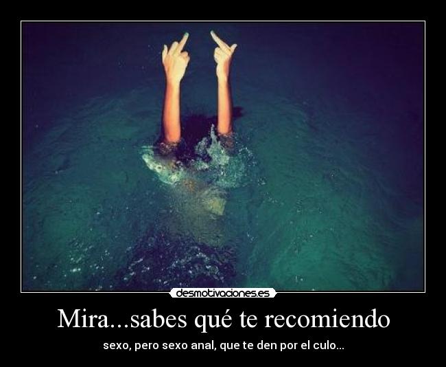 Mira...sabes qué te recomiendo - 
