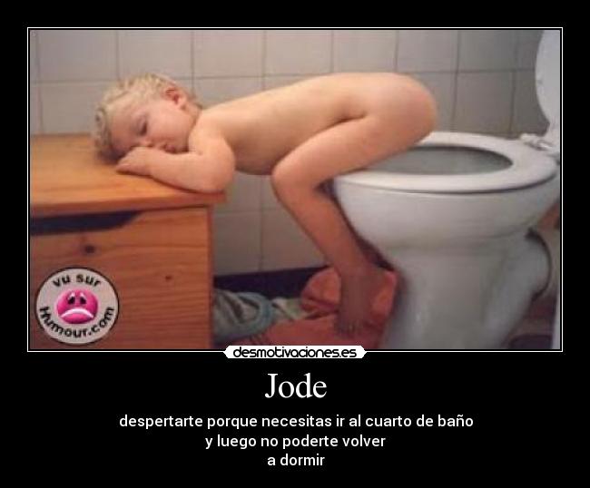 Jode - despertarte porque necesitas ir al cuarto de baño
y luego no poderte volver
a dormir