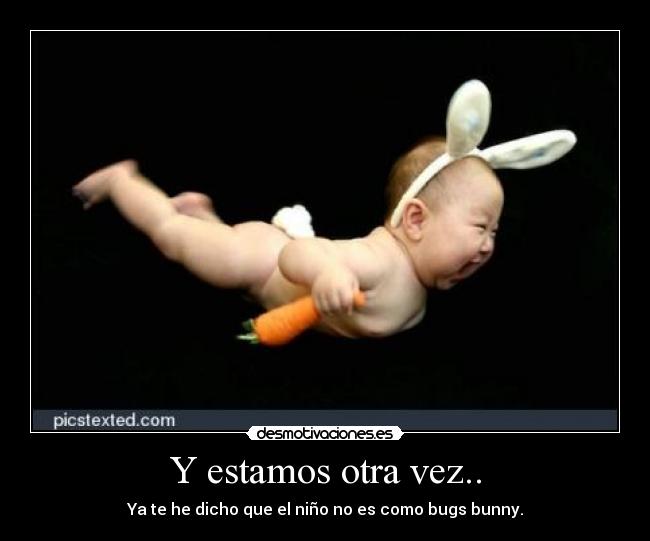 Y estamos otra vez.. - Ya te he dicho que el niño no es como bugs bunny.
