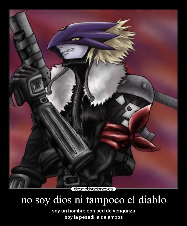 no soy dios ni tampoco el diablo - soy un hombre con sed de venganza
soy la pesadilla de ambos