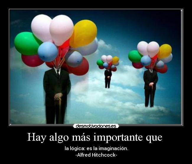 Hay algo más importante que  - la lógica: es la imaginación.
-Alfred Hitchcock-
