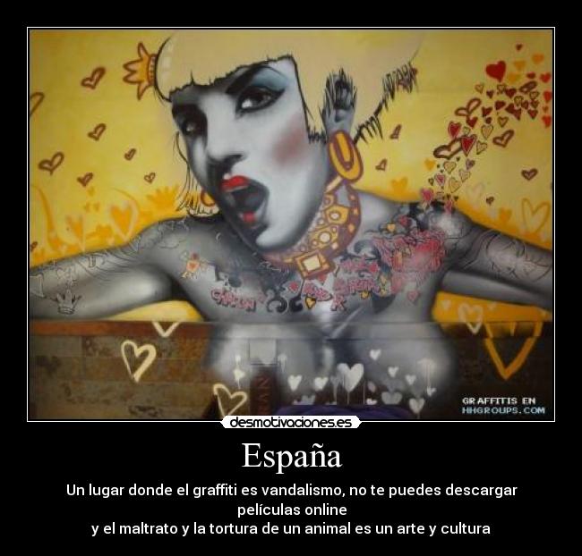 España - Un lugar donde el graffiti es vandalismo, no te puedes descargar películas online
y el maltrato y la tortura de un animal es un arte y cultura
