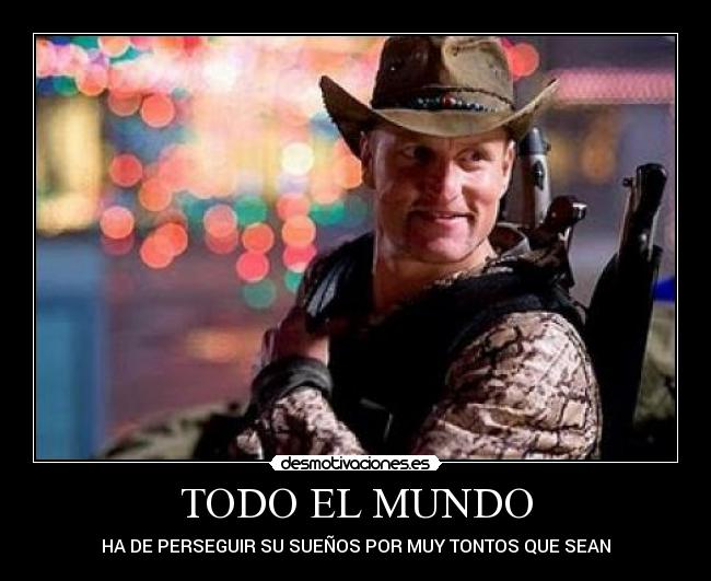 TODO EL MUNDO - HA DE PERSEGUIR SU SUEÑOS POR MUY TONTOS QUE SEAN