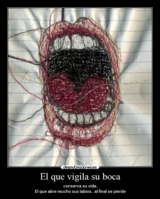 El que vigila su boca - conserva su vida.
El que abre mucho sus labios.. al final se pierde