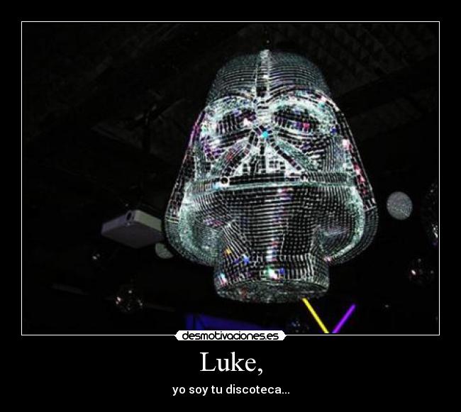 Luke, - yo soy tu discoteca...