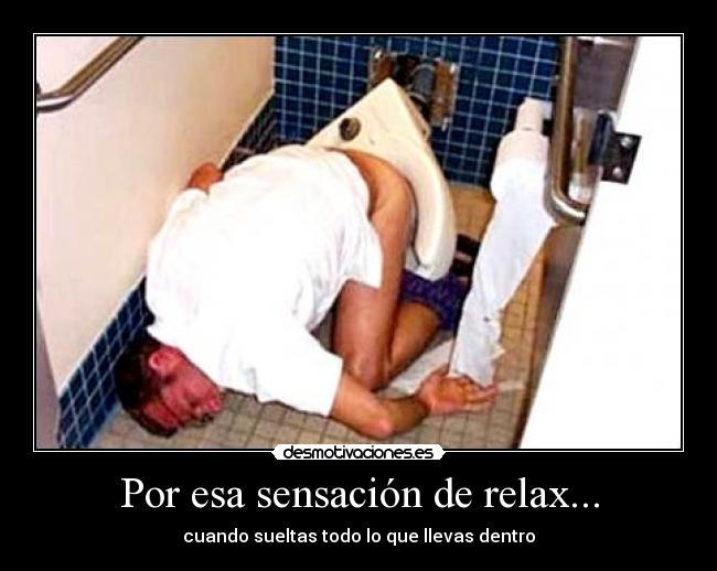 Por esa sensación de relax... - cuando sueltas todo lo que llevas dentro