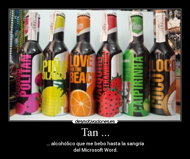 Tan ... - ... alcohólico que me bebo hasta la sangría
del Microsoft Word.