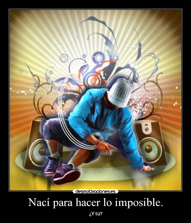 Nací para hacer lo imposible. - ¿Y tú?