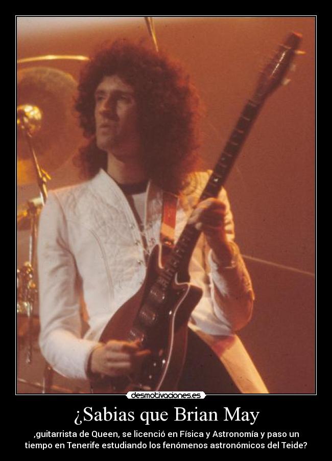 ¿Sabias que Brian May - ,guitarrista de Queen, se licenció en Física y Astronomía y paso un
tiempo en Tenerife estudiando los fenómenos astronómicos del Teide?
