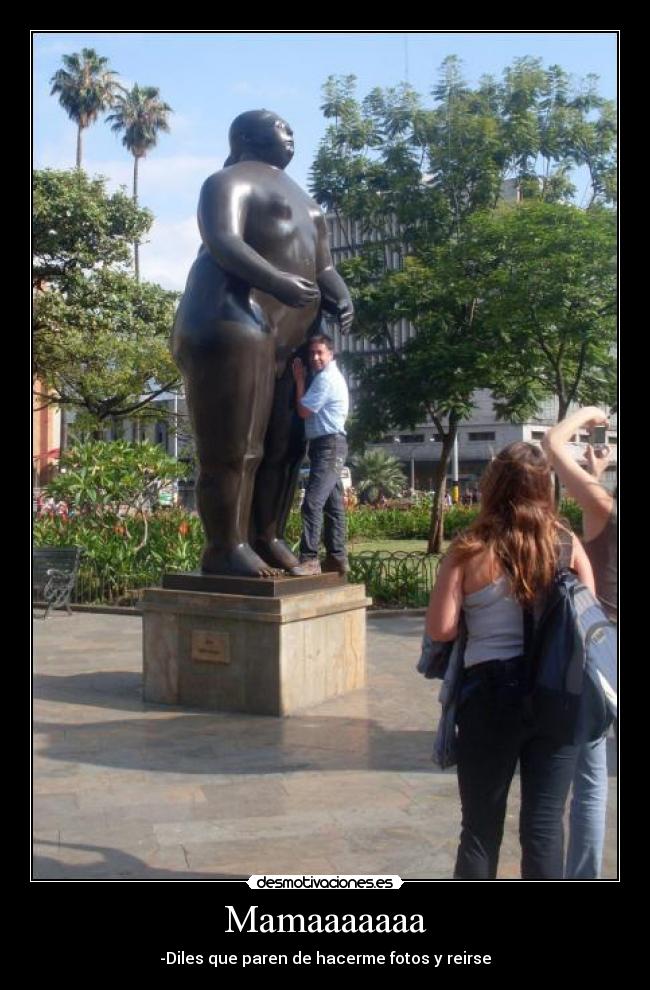 Mamaaaaaaa - -Diles que paren de hacerme fotos y reirse