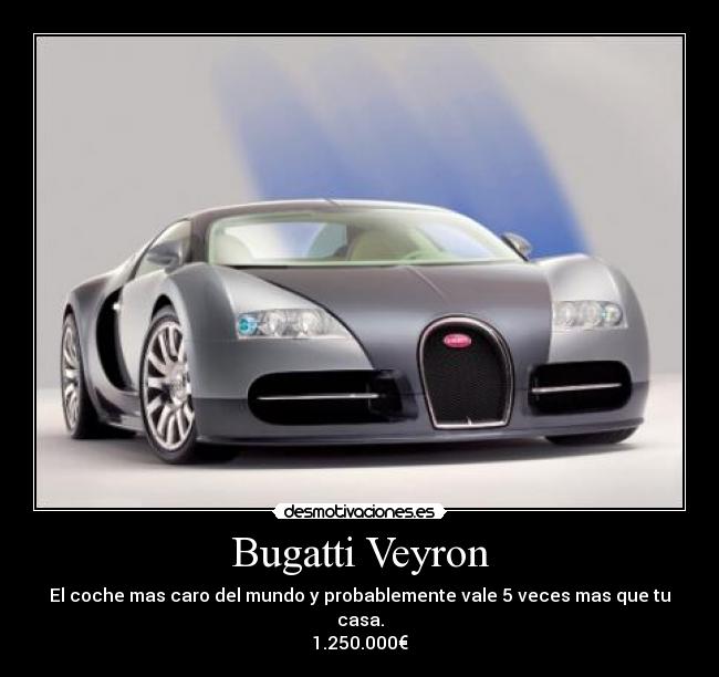 Bugatti Veyron - El coche mas caro del mundo y probablemente vale 5 veces mas que tu casa.
1.250.000€