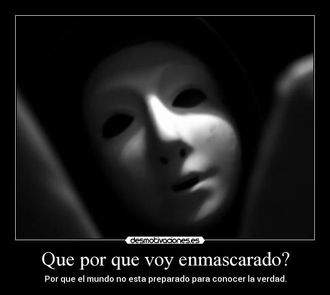 Que por que voy enmascarado? - Por que el mundo no esta preparado para conocer la verdad.