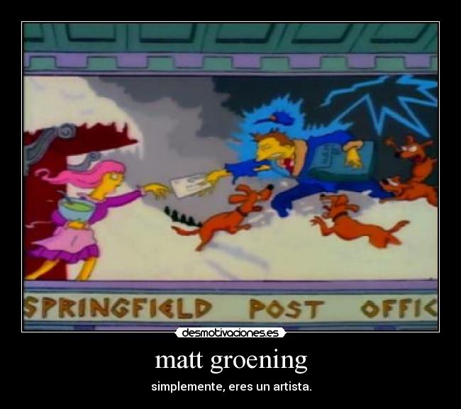 matt groening - simplemente, eres un artista.