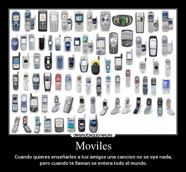 Moviles - Cuando quieres enseñarles a tus amigos una cancion no se oye nada,
pero cuando te llaman se entera todo el mundo.