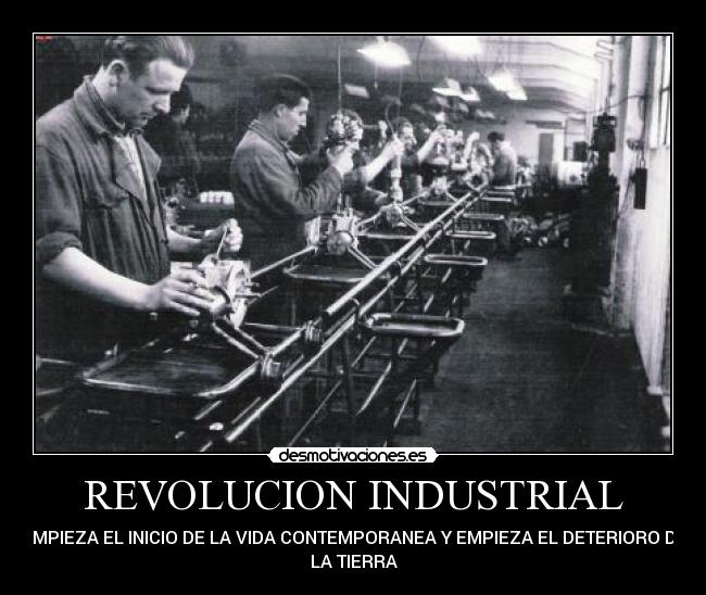 REVOLUCION INDUSTRIAL - EMPIEZA EL INICIO DE LA VIDA CONTEMPORANEA Y EMPIEZA EL DETERIORO DE
LA TIERRA