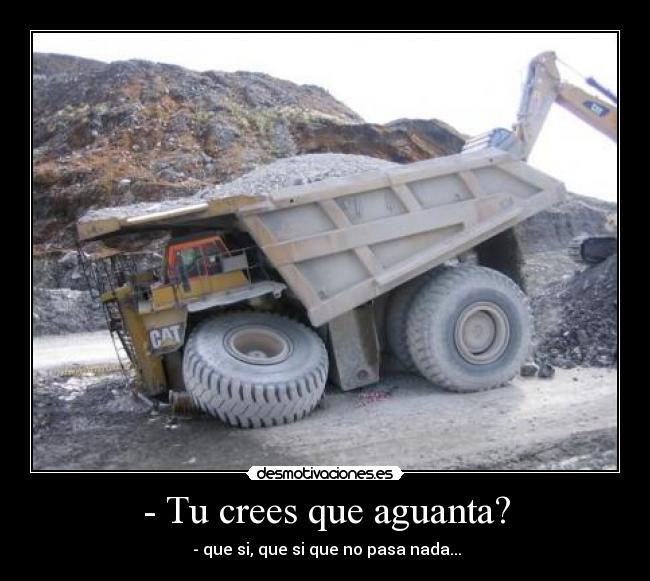 - Tu crees que aguanta? - - que si, que si que no pasa nada...