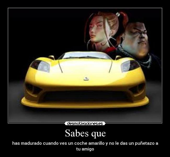 Sabes que - has madurado cuando ves un coche amarillo y no le das un puñetazo a tu amigo