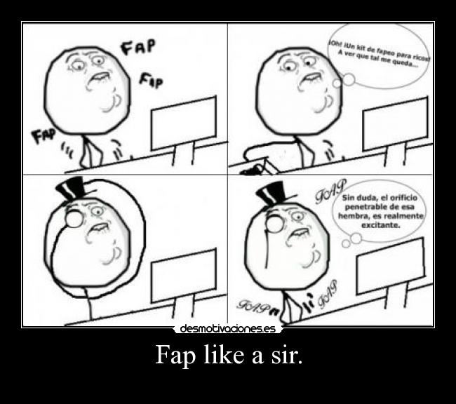 Fap like a sir. - 