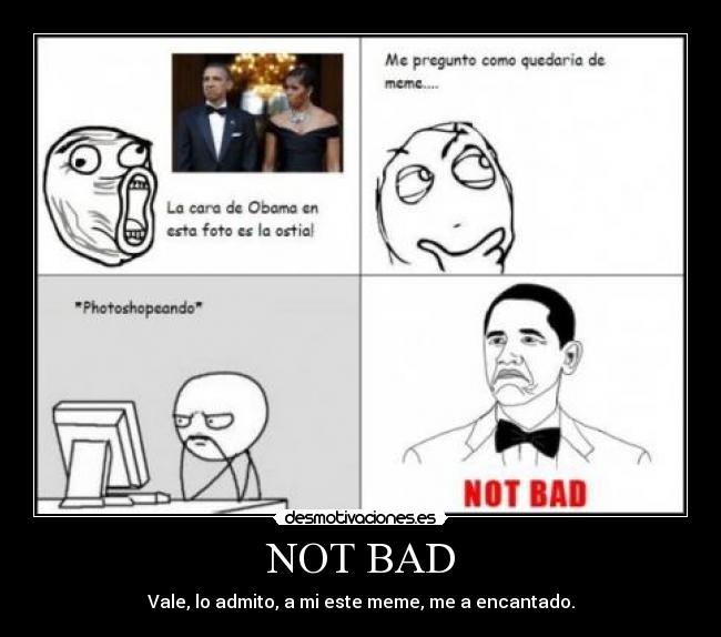 NOT BAD - Vale, lo admito, a mi este meme, me a encantado.