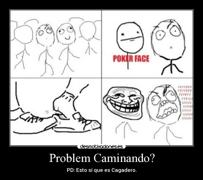 Problem Caminando? - PD: Esto sí que es Cagadero.