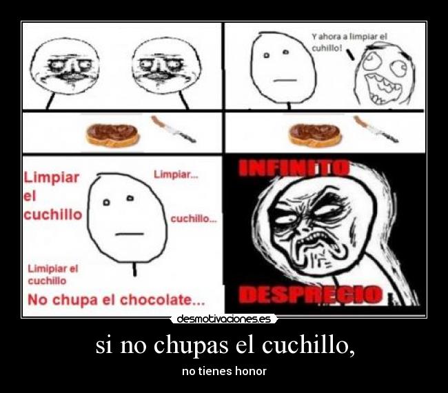 si no chupas el cuchillo, -