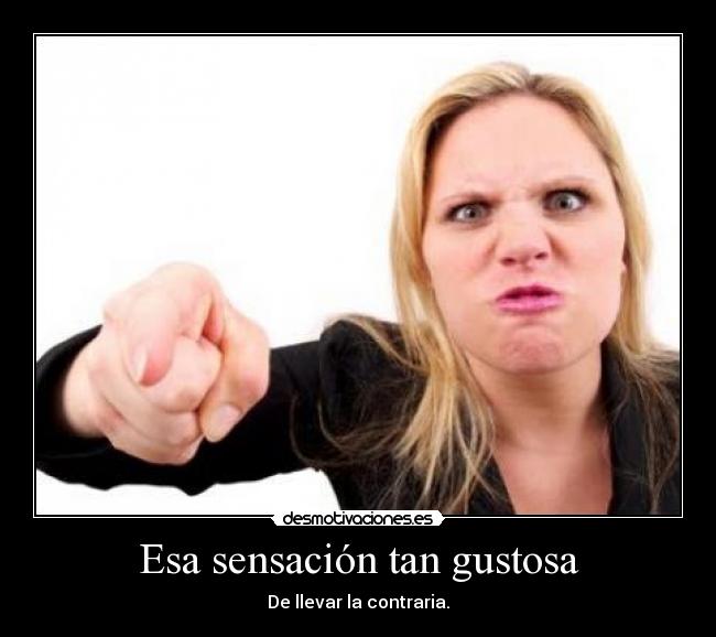 Esa sensación tan gustosa - De llevar la contraria.