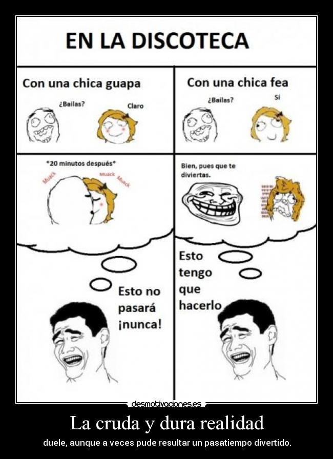 La cruda y dura realidad - duele, aunque a veces pude resultar un pasatiempo divertido.