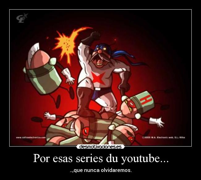 Por esas series du youtube... - ..,que nunca olvidaremos.