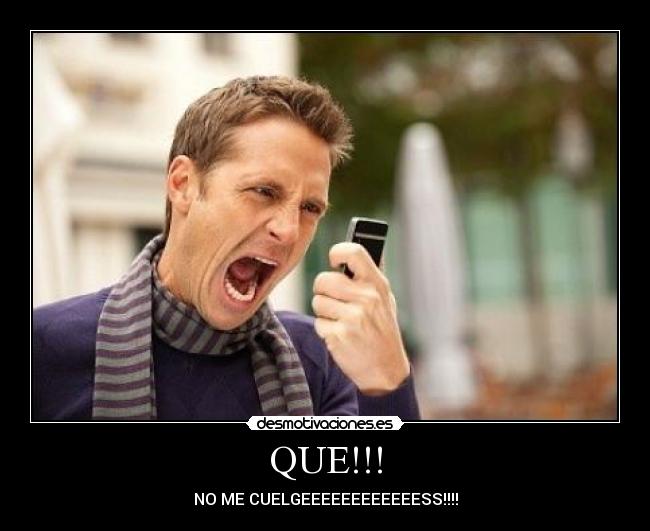 QUE!!! - NO ME CUELGEEEEEEEEEEEESS!!!!