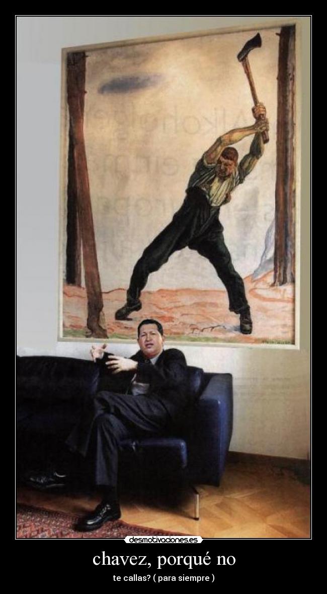 chavez, porqué no - te callas? ( para siempre )