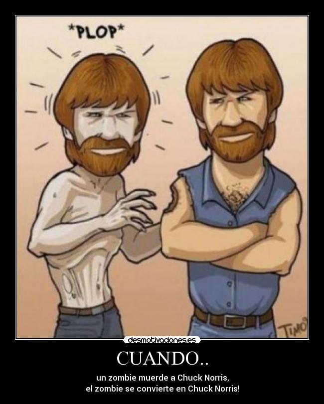 CUANDO.. - un zombie muerde a Chuck Norris,
el zombie se convierte en Chuck Norris!