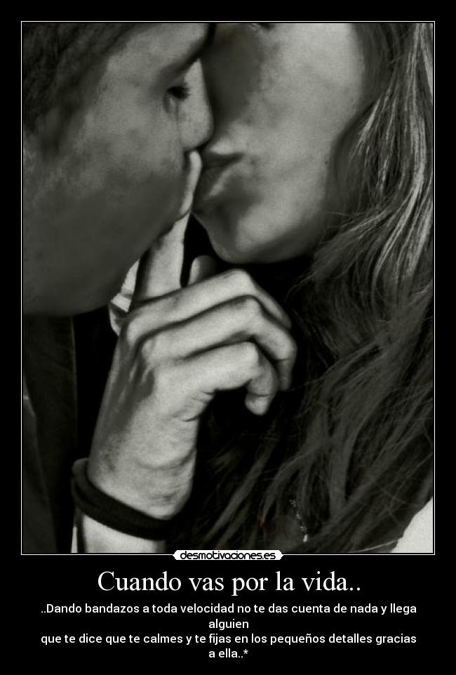 Cuando vas por la vida.. - ..Dando bandazos a toda velocidad no te das cuenta de nada y llega alguien
que te dice que te calmes y te fijas en los pequeños detalles gracias a ella..*