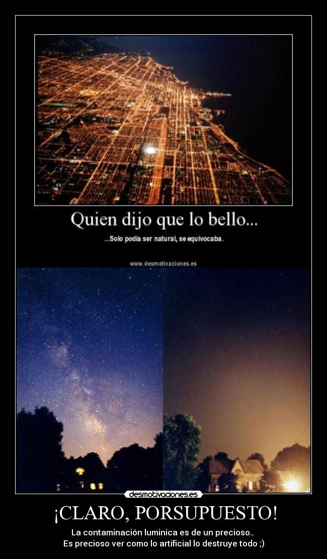 ¡CLARO, PORSUPUESTO! - La contaminación luminica es de un precioso..
Es precioso ver como lo artificial lo destruye todo ;)