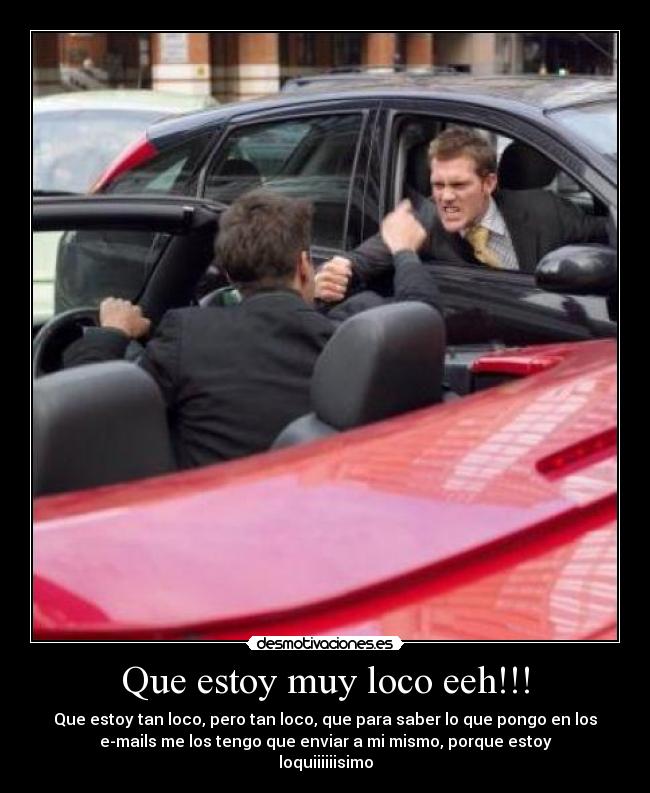 Que estoy muy loco eeh!!! - Que estoy tan loco, pero tan loco, que para saber lo que pongo en los
e-mails me los tengo que enviar a mi mismo, porque estoy
loquiiiiiisimo
