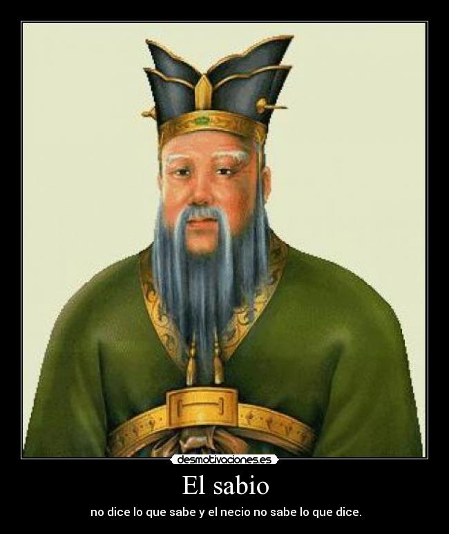El sabio -  no dice lo que sabe y el necio no sabe lo que dice.