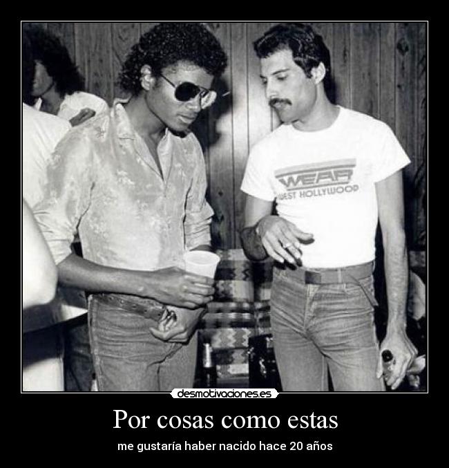 Por cosas como estas - me gustaría haber nacido hace 20 años